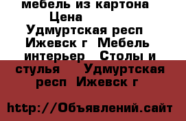 мебель из картона › Цена ­ 3 300 - Удмуртская респ., Ижевск г. Мебель, интерьер » Столы и стулья   . Удмуртская респ.,Ижевск г.